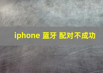 iphone 蓝牙 配对不成功